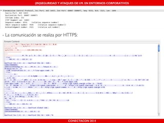 MALICIOUS THREATS, (IN)SEGURIDAD VULNERABILITIES Y ATAQUES AND DE DEFENSES I.M. EN ENTORNOS IN WHATSAPP CORPORATIVOS 
AND MOBILE I.M. PLATFORMS 
- La comunicación se realiza por HTTPS: 
CONECTACON SHMOOCON 2014 
2014 
 
