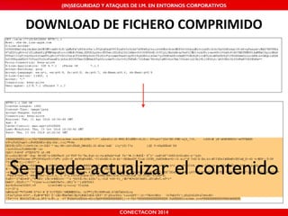 MALICIOUS THREATS, (IN)SEGURIDAD VULNERABILITIES Y ATAQUES AND DE DEFENSES I.M. EN ENTORNOS IN WHATSAPP CORPORATIVOS 
AND MOBILE I.M. PLATFORMS 
DOWNLOAD'DE'FICHERO'COMPRIMIDO 
Se puede actualizar el contenido 
CONECTACON SHMOOCON 2014 
2014 
 