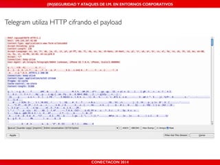 MALICIOUS THREATS, (IN)SEGURIDAD VULNERABILITIES Y ATAQUES AND DE DEFENSES I.M. EN ENTORNOS IN WHATSAPP CORPORATIVOS 
AND MOBILE I.M. PLATFORMS 
Telegram utiliza HTTP cifrando el payload 
CONECTACON SHMOOCON 2014 
2014 
 