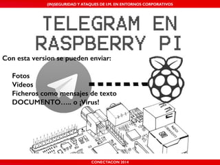 MALICIOUS THREATS, (IN)SEGURIDAD VULNERABILITIES Y ATAQUES AND DE DEFENSES I.M. EN ENTORNOS IN WHATSAPP CORPORATIVOS 
AND MOBILE I.M. PLATFORMS 
Con esta version se pueden enviar: 
! 
Fotos 
Videos 
Ficheros como mensajes de texto 
DOCUMENTO….. o ¡Virus! 
CONECTACON SHMOOCON 2014 
2014 
 
