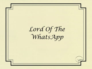 Lord Of The 
WhatsApp 
 