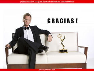 MALICIOUS THREATS, (IN)SEGURIDAD VULNERABILITIES Y ATAQUES AND DE DEFENSES I.M. EN ENTORNOS IN WHATSAPP CORPORATIVOS 
AND MOBILE I.M. PLATFORMS 
G R A C I A S ! 
CONECTACON SHMOOCON 2014 
2014 
