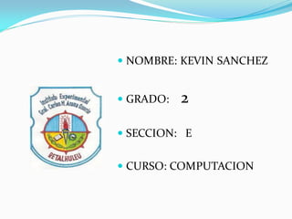  NOMBRE: KEVIN SANCHEZ
 GRADO: 2
 SECCION: E
 CURSO: COMPUTACION
 