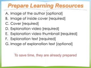 Prepare Learning Resources
A. Image of the author [optional]
B. Image of inside cover [required]
C. Cover [required]
D. Ex...