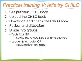 Practical training V: let’s try CHiLO
1. Out put your CHiLO Book
2. Upload the CHiLO Book
3. Download and check the CHiLO ...