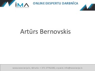 ONLINE EKSPERTU DARBNĪCA




        Artūrs Bernovskis



www.iasociacija.lv, tālrunis: + 371 27762282, e-pasts: info@iasociacija.lv
 