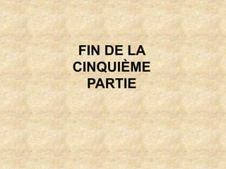 FIN DE LA
CINQUIÈME
PARTIE
 