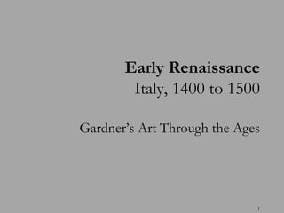Early Renaissance
        Italy, 1400 to 1500

Gardner’s Art Through the Ages




                             1
 