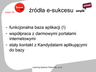 źródła e-sukcesu funkcjonalna baza aplikacji (!)  współpraca z darmowymi portalami internetowymi stały kontakt z Kandydatami aplikującymi do bazy 