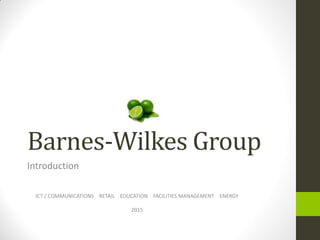 Barnes-Wilkes Group
Introduction
ICT / COMMUNICATIONS RETAIL EDUCATION FACILITIES MANAGEMENT ENERGY
2015
 