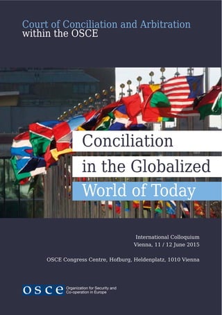 Court of Conciliation and Arbitration
within the OSCE
International Colloquium
Vienna, 11 / 12 June 2015
OSCE Congress Centre, Hofburg, Heldenplatz, 1010 Vienna
in the Globalized
World of Today
Conciliation
 