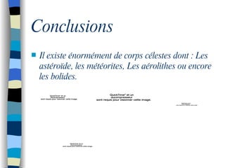 Conclusions Il existe énormément de corps célestes dont : Les astéro ïde, les météorites, Les aérolithes ou encore les bolides.