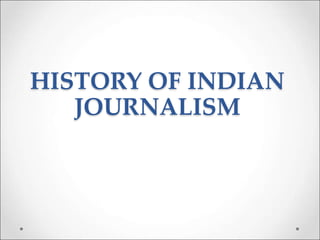 HISTORY OF INDIAN
JOURNALISM
 