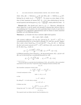 10 ALI LARI-LAVASSANI, MOHAMADREZA SIMCHI, AND ANTONY WARE
where A(Sti
, ∆t) := E(St|Sti
)|ti+∆t/Si
j and B(Sti
, ∆t) := E(S2
t |Sti
)|ti+∆t/Si2
j .
Solving for pi
j results in pi
j =
A(Sti
,∆t)−di
j
ui
j −di
j
. To remove an extra degree of free-
dom in these equations we assume that di
j = 1/ui
j, then substituting pi
j into the
second equation and solving gives ui
j +di
j =
1+B(Sti
,∆t)
A(Sti
,∆t) , which yields the result.
Remark 2.3. One should note1
that 0 ≤ pi
j ≤ 1. Moreover, although the
above values for ui
j and di
j match (4.2) precisely, in general they will not result in
a recombining tree. In practice, for every particular choice of µ(St, t) and σ(St, t)
in Equation (2.1) appropriate approximations must be chosen to ensure numerical
feasibility as in the following theorem.
Theorem 1. a) Consider the linear stochastic diﬀerential equation
dSt = (µSt + b)dt + σStdZt
with constant coeﬃcients over the time interval [t0, T]. Let S(i)
= (S
(i)
j ) be a
recombining binomial tree as described in Example 3.2, with time step ∆t. Suppose
there exists a lower bound Smin = 0 such that S
(i)
j > Smin for all i, j. Matching
the ﬁrst and second moments of S(i)
= (S
(i)
j ) with those of St, up to order ∆t and
for Si
j above Smin, results in
pi
j =
1
2
+
µ + b/S
(i)
j − σ2
/2
2σ
√
∆t , ui
j = eσ
√
∆t
, di
j = 1/ui
j.
b) Without assuming a lower bound Smin, the log-normal process dSt = µSt dt+σS
dZt can be discretized by a recombining binomial tree with
pi
j =
1
2
+
µ − σ2
/2
2σ
√
∆t , ui
j = eσ
√
∆t
, di
j = 1/ui
j.
1To see why this is so, note ﬁrst that the deﬁnitions of A(Sti , ∆t) and B(Sti , ∆t) as normalized
expectations of S(t) and (S(t))2 respectively imply (dropping extraneous notation) that
B ≥ A2
.
One immediate consequence of this is that
θ =
1 + B
2A
≥
1 + A2
2A
= 1 +
(A − 1)2
2A
≥ 1.
A second consequence is that
2Aθ = 1 + B ≥ 1 + A2
,
so that
1 + A2
− 2Aθ ≤ 0.
By adding θ2 − 1 to both sides we obtain
(A − θ)2
≤ θ2
− 1.
It follows now that
θ − θ2 − 1 ≤ A ≤ θ + θ2 − 1.
Noting that cosh−1
θ = ln(θ +
√
θ2 − 1) we see that we have
d ≤ A ≤ u.
The required result now follows directly from the deﬁnition of p.
 