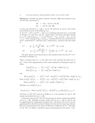12 ALI LARI-LAVASSANI, MOHAMADREZA SIMCHI, AND ANTONY WARE
Theorem 2. Consider the system of linear stochastic diﬀerential equations (2.4)
over the time interval [t0, T],
dSt = α(Lt − St) dt + σSt dZt
dLt = µLt dt + ξLt dWt,
a) Over any interval [ti, ti + ∆t] ⊂ [t0, T], the processes St and Lt will remain
uncorrelated up to the order O(∆t, Sti , Lti ).
b) Let S(i)
= (S
(i)
j ) and L(i)
= (L
(i)
k ) be recombining binomial trees as described
in Example 3.2, with time step ∆t. Suppose there exist lower and upper bounds
Smin = 0, respectively Lmax < ∞ such that S
(i)
j > Smin and L
(i)
k < Lmax for all
i, j, k. Then, away from Smin and Lmax, matching the ﬁrst and second moments
of S(i)
, respectively L(i)
with those of St, respectively Lt, and up to order ∆t results
in
L(i)
: qi
k =
1
2
+
µ − ξ2
2ξ
√
∆t , wi
k = eξ
√
∆t
, hi
k = 1/wi
k.
S(i)
: pi
j =
1
2
+ (α
L
(i)
k /S
(i)
j − 1
2σ
−
σ
4
)
√
∆t , ui
j = eσ
√
∆t
, di
j = 1/ui
j.
The above system can be discretized as a direct product of the two trees S(i)
×L(i)
described in Example 3.4.
Proof. a) Assume that at t = ti the value of St is S
(i)
j and that the value of Lt is
L
(i)
k . A ﬁrst order approximation of the results obtained in Proposition 2 part b)
yields
E(St|S
(i)
j )|ti+∆t = S
(i)
j + α(L
(i)
k − S
(i)
j )∆t + O(∆t2
, Sti , Lti )
E(Lt|L
(i)
k )|ti+∆t = L
(i)
k + µL
(i)
k ∆t + O(∆t2
, Lti
)
and
E((St, St)|S
(i)
j )|ti = (S
(i)
j )2
+ ((σ2
− 2α)(S
(i)
j )2
+ 2αS
(i)
j L
(i)
k )∆t + O(∆t2
, Sti , Lti )
E((St, Lt)|(S
(i)
j , L
(i)
k ))|ti
= S
(i)
j L
(i)
k + ((µ − α)S
(i)
j L
(i)
k + α(L
(i)
k )2
)∆t + O(∆t2
, Sti
, Lti
)
E((Lt, Lt)|L
(i)
k )|ti
= (L
(i)
k )2
+ (ξ2
+ 2µ)∆t + O(∆t2
, Lti
).
Therefore, up to O(∆t, Sti , Lti ),
Cov(St, Lt)|ti
= E((St, Lt)|(S
(i)
j , L
(i)
k ))|ti
− E(St|S
(i)
j )|ti+∆t E(Lt|L
(i)
k )|ti+∆t = 0
and hence at (S
(i)
j , L
(i)
k ) and up to O(∆t, Sti , Lti ) the processes St and Lt will
remain uncorrelated over [ti, ti + ∆t].
b) By part a) at each (S
(i)
j , L
(i)
k ) the two processes St and Lt remain uncorrelated
over [ti, ti + ∆t]. Therefore at such a point and over [ti, ti + ∆t], St and Lt can
be approximated by independent binomial trees, and hence (2.4) can in turn be
approximated by the direct product of these two trees over the same time interval.
Since L is a log-normal process, part b) of Theorem 1 yields the tree L(i)
. Note that,
at (S
(i)
j , L
(i)
k ), St follows a one-factor mean-reverting process (2.3) with L = L
(i)
k .
 