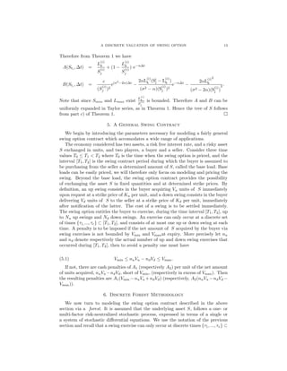 A DISCRETE VALUATION OF SWING OPTION 13
Therefore from Theorem 1 we have
A(Sti
, ∆t) =
L
(i)
k
S
(i)
j
+ (1 −
L
(i)
k
S
(i)
j
) e−α∆t
B(Sti
, ∆t) =
c
(S
(i)
j )2
e(σ2
−2α)∆t
−
2αL
(i)
k (Si
j − L
(i)
k )
(σ2 − α)(S
(i)
j )2
e−α∆t
−
2αL
(i)
k
2
(σ2 − 2α)(S
(i)
j )
2 .
Note that since Smin and Lmax exist
L
(i)
k
S
(i)
j
is bounded. Therefore A and B can be
uniformly expanded in Taylor series, as in Theorem 1. Hence the tree of S follows
from part c) of Theorem 1.
5. A General Swing Contract
We begin by introducing the parameters necessary for modeling a fairly general
swing option contract which accomodates a wide range of applications.
The economy considered has two assets, a risk free interest rate, and a risky asset
S exchanged in units, and two players, a buyer and a seller. Consider three time
values T0 ≤ T1 < T2 where T0 is the time when the swing option is priced, and the
interval [T1, T2] is the swing contract period during which the buyer is assumed to
be purchasing from the seller a determined amount of S, called the base load. Base
loads can be easily priced, we will therefore only focus on modeling and pricing the
swing. Beyond the base load, the swing option contract provides the possibility
of exchanging the asset S in ﬁxed quantities and at determined strike prices. By
deﬁnition, an up swing consists in the buyer acquiring Vu units of S immediately
upon request at a strike price of Ku per unit, and a down swing consists in the buyer
delivering Vd units of S to the seller at a strike price of Kd per unit, immediately
after notiﬁcation of the latter. The cost of a swing is to be settled immediately.
The swing option entitles the buyer to exercise, during the time interval [T1, T2], up
to Nu up swings and Nd down swings. An exercise can only occur at a discrete set
of times {τ1,..., τe} ⊂ [T1, T2], and consists of at most one up or down swing at each
time. A penalty is to be imposed if the net amount of S acquired by the buyer via
swing exercises is not bounded by Vmin and Vmaxat expiry. More precisely let nu
and nd denote respectively the actual number of up and down swing exercises that
occurred during [T1, T2], then to avoid a penalty one must have
Vmin ≤ nuVu − ndVd ≤ Vmax.(5.1)
If not, there are cash penalties of A1 (respectively A2) per unit of the net amount
of units acquired, nuVu −ndVd, short of Vmin, (respectively in excess of Vmax). Then
the resulting penalties are A1(Vmin −nuVu +ndVd) (respectively, A2(nuVu −ndVd −
Vmax)).
6. Discrete Forest Methodology
We now turn to modeling the swing option contract described in the above
section via a forest. It is assumed that the underlying asset S, follows a one- or
multi-factor risk-neutralized stochastic process, expressed in terms of a single or
a system of stochastic diﬀerential equations. We use the notation of the previous
section and recall that a swing exercise can only occur at discrete times {τ1, ..., τe} ⊂
 