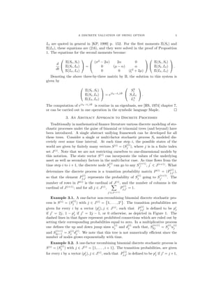 A DISCRETE VALUATION OF SWING OPTION 5
Lt are quoted in general in [KP, 1999] p. 152. For the ﬁrst moments E(St) and
E(Lt), these equations are (2.6), and they were solved in the proof of Proposition
1. The equations for the second moments become:
d
dt


E(St, St)
E(St, Lt)
E(Lt, Lt)

 =


(σ2
− 2α) 2α 0
0 (µ − α) α
0 0 (ξ2
+ 2µ)




E(St, St)
E(St, Lt)
E(Lt, Lt)

 .
Denoting the above three-by-three matrix by B, the solution to this system is
given by


E(St, St)
E(St, Lt)
E(Lt, Lt)

 = e(tk−ti)B


S2
i
SiLi
L2
i

 .
The computation of e(tk−ti)B
is routine in an eigenbasis, see [HS, 1974] chapter 7,
or can be carried out in one operation in the symbolic language Maple.
3. An Abstract Approach to Discrete Processes
Traditionally in mathematical ﬁnance literature various discrete modeling of sto-
chastic processes under the guise of binomial or trinomial trees (and beyond) have
been introduced. A single abstract unifying framework can be developed for all
these trees. Consider a single or multi-factor stochastic process St modeled dis-
cretely over some time interval. At each time step i, the possible states of the
world are given by ﬁnitely many vectors S(i)
= (S
(i)
j ), where j is in a ﬁnite index
set J(i)
. Note that we are not restricting ourselves to one-dimensional models by
this notation. The state vector S(i)
can incorporate the values of the underlying
asset as well as secondary factors in the multi-factor case. As time ﬂows from the
time step i to i + 1, the discrete node S
(i)
j can go to any S
(i+1)
j
, j ∈ J(i+1)
. What
determines the discrete process is a transition probability matrix P(i)
= (P
(i)
j,j ),
so that the element P
(i)
j,j represents the probability of S
(i)
j going to S
(i+1)
j
. The
number of rows in P(i)
is the cardinal of J(i)
, and the number of columns is the
cardinal of J(i+1)
; and for all j ∈ J(i)
,
j ∈J(i+1)
P
(i)
j,j = 1.
Example 3.1. A one-factor non-recombining binomial discrete stochastic pro-
cess is S(i)
= (S
(i)
j ) with j ∈ J(i)
= 1, . . . , 2i
. The transition probabilities are
given for every i by a vector (pi
j), j ∈ J(i)
, such that P
(i)
j,j is deﬁned to be pi
j
if j = 2j, 1 − pi
j if j = 2j − 1, or 0 otherwise, as depicted in Figure 1. The
dashed lines in that ﬁgure represent prohibited connections which are ruled out by
setting their corresponding probabilities equal to zero. In a multiplicative process
one deﬁnes the up and down jump sizes u
(i)
j and d
(i)
j such that, S
(i+1)
2j = S
(i)
j u
(i)
j
and S
(i+1)
2j−1 = S
(i)
j d
(i)
j . We note that this tree is not numerically eﬃcient since the
number of nodes grows exponentially with time.
Example 3.2. A one-factor recombining binomial discrete stochastic process is
S(i)
= (S
(i)
j ) with j ∈ J(i)
= {1, . . . , i + 1}. The transition probabilities, are given
for every i by a vector (pi
j), j ∈ J(i)
, such that P
(i)
j,j is deﬁned to be pi
j if j = j +1,
 