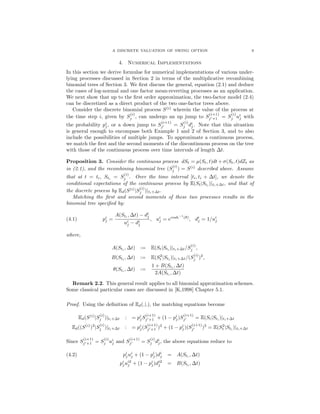A DISCRETE VALUATION OF SWING OPTION 9
4. Numerical Implementations
In this section we derive formulae for numerical implementations of various under-
lying processes discussed in Section 2 in terms of the multiplicative recombining
binomial trees of Section 3. We ﬁrst discuss the general, equation (2.1) and deduce
the cases of log-normal and one factor mean-reverting processes as an application.
We next show that up to the ﬁrst order approximation, the two-factor model (2.4)
can be discretized as a direct product of the two one-factor trees above.
Consider the discrete binomial process S(i)
wherein the value of the process at
the time step i, given by S
(i)
j , can undergo an up jump to S
(i+1)
j +1 = S
(i)
j ui
j with
the probability pi
j, or a down jump to S
(i+1)
j = S
(i)
j di
j. Note that this situation
is general enough to encompass both Example 1 and 2 of Section 3, and to also
include the possibilities of multiple jumps. To approximate a continuous process,
we match the ﬁrst and the second moments of the discontinuous process on the tree
with those of the continuous process over time intervals of length ∆t.
Proposition 3. Consider the continuous process dSt = µ(St, t)dt + σ(St, t)dZt as
in (2.1), and the recombining binomial tree (S
(i)
j ) = S(i)
described above. Assume
that at t = ti, Sti = S
(i)
j . Over the time interval [ti, ti + ∆t], we denote the
conditional expectations of the continuous process by E(St|Sti )|ti+∆t, and that of
the discrete process by Ed(S(i)
|S
(i)
j )|ti+∆t.
Matching the ﬁrst and second moments of these two processes results in the
binomial tree speciﬁed by:
pi
j =
A(Sti , ∆t) − di
j
ui
j − di
j
, ui
j = ecosh−1
(θ)
, di
j = 1/ui
j(4.1)
where,
A(Sti , ∆t) := E(St|Sti )|ti+∆t/S
(i)
j ,
B(Sti
, ∆t) := E(S2
t |Sti
)|ti+∆t/(S
(i)
j )2
,
θ(Sti
, ∆t) :=
1 + B(Sti
, ∆t)
2A(Sti , ∆t)
Remark 2.2. This general result applies to all binomial approximation schemes.
Some classical particular cases are discussed in [K,1998] Chapter 5.1.
Proof. Using the deﬁnition of Ed(.|.), the matching equations become
Ed(S(i)
|S
(i)
j )|ti+∆t : = pi
jS
(i+1)
j +1 + (1 − pi
j)S
(i+1)
j = E(St|Sti
)|ti+∆t
Ed((S(i)
)2
|S
(i)
j )|ti+∆t : = pi
j(S
(i+1)
j +1 )2
+ (1 − pi
j)(S
(i+1)
j )2
= E(S2
t |Sti
)|ti+∆t
Since S
(i+1)
j +1 = S
(i)
j ui
j and S
(i+1)
j = S
(i)
j di
j, the above equations reduce to
pi
jui
j + (1 − pi
j)di
j = A(Sti
, ∆t)(4.2)
pi
jui2
j + (1 − pi
j)di2
j = B(Sti
, ∆t)
 