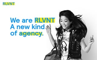 We are RLVNT
A new kind
of agency.
 