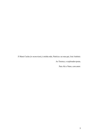 À Mami Cucha (in memoriam), à minha mãe, Patrícia e ao meu pai, José Antônio.
Ao Terence, o explorador-poeta.
Para Ale e Nano, com amor.
3
 