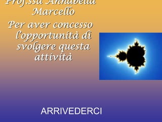ARRIVEDERCI
Prof.ssa Annabella
Marcello
Per aver concesso
l’opportunità di
svolgere questa
attività
 
