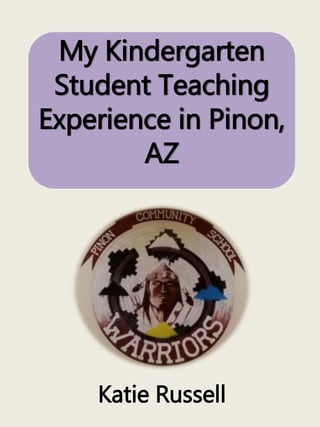 My Kindergarten
Student Teaching
Experience in Pinon,
AZ
Katie Russell
 