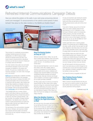 page 4
what’s new?
Have you noticed the posters on the walls in your work areas announcing internal
events and messages? Or announcements on the colorful control panels of select
bizhubs? How about on the video monitors or the MyKM.com Bulletin Board?
Refreshed Internal Communications Campaign Debuts
New Purchasing System
as Easy as 1,2,3
Whenever someone shouts,“Arriba,” you can tell
they’re ecstatic about something.Take out the extra
“r” and you have the name of our new payment
system.And yes – it’s something to be very
excited about.
Ariba was launched November 9, and is for anyone
who needs to order office supplies, goods or
services. It’s composed of an entirely electronic
approval system and, by using it, employees and
managers have improved visibility to annual spend,
standardized business processes and reduced
operating costs.Ariba also minimizes risk through
spend compliance, and lessens supplier mistakes so
you can place purchases confidently.
All office supply orders for internal use should be
placed through the Office Depot online catalog
and will no longer be reimbursed through Expense
Reporting. Additionally, all business card orders
will now be processed through this system. For
our Ariba Network Suppliers, Office Depot and
BCSI, The Punch Out catalogs are now available.
Happy shopping!
When the Weather Outside is
Frightful, the Right Information
is Vital!
We may have only a few weeks until spring arrives,
but we still have the threat of snow. So, it’s the
perfect time to review our weather policy so that
you are prepared with the right information for
delayed openings, early closings, cancellations
and, perhaps most important of all, tips on how to
keep ourselves slip and slide-free.
It’s easy and essential to add checking the weather
to your morning to-do list. Conditions can change
hourly, and if there are bad storms coming in,
planning ahead ensures a safe and on-time arrival
to work.
If you work in Ramsey, sign up for our free text
alerts if you haven’t already. Simply text the
word Ramsey to 313131. KM Alerts is a free,
text-based notification system for emergencies,
building closures, snow days and other vital
announcements. The alerts are sent straight to
your phone as soon as they happen. If you don’t
wish to sign up, you can still call (866) 827-0327
for the same crucial information.
Another good habit to form is wearing gripped
footwear in the parking lots and on walkways during
the winter months, and don’t text and walk. Our staff
works diligently to clear these areas of ice and snow,
but it’s nearly impossible for them to get every spot.
It’s always better to be safe than to risk a painful fall!
Konica Minolta makes every effort to be open
during stated business hours. However, if you need
to adjust your schedule because of weather, the
company will not take action against you.Your safety
comes first, so do what is comfortable. Just make
sure your manager and team know your decision.
You will not be paid for the time you are not at
work. If you leave early, you will be charged for the
remaining hours of your work day against vacation
time, regardless of whether management makes
the decision to close your office.
Let’s make this winter an enjoyable and safe one!
New Training Course Pushes
Information Security
When it comes to security breaches and risks, we
can never be too careful to protect our data. We’ve
taken another step by launching our information
security awareness training program.
A poster announcement.
A video monitor announcement.
bizhub control panel
announcement.
Continued on pg 5 ➤
They’re all part of a coordinated communications
campaign recently launched at the Ramsey
headquarters in an effort to keep you better
informed of corporate events and news. From
human resource announcements to educational
seminars, you now have no excuse for missing out
on company news and information.
The video monitors show static (non-animated)
informational messages of some of the same
messages as displayed on the posters and
bizhubs. This gives you multiple places to see
important messages. Live-action video messages
are on the horizon.
MyKM.com was recently given a makeover, including
enhancing the Bulletin Board on the homepage.
Here, you have access to company information 24/7,
including vital weather news and announcements
in conjunction with the posters, video monitors and
bizhubs. Many headlines are clickable so that you
can get even more information than the snippet on
the homepage. Check out the enhanced Bulletin
Board landing page under the Marketing dropdown.
“This campaign gives you a number of touch-
points in work areas to keep you informed about
internal happenings that you should know about or
in which you may have a personal interest,” said
Kay Fernandez, vice president, Strategic Business
Development.“Our objective was to reduce the
number of email announcements you receive and
keep you better informed, and I believe this new
strategy accomplishes that.”
The next phase of the communications campaign
will roll out in Windsor, with branches to follow.
Soon everyone will have posters and bizhubs
announcing not only corporate messaging, but also
local events, too.
 