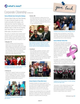 page 8
Konica Minolta Cares During the Holidays
Between Black Friday and Cyber Monday,
it’s easy to become caught up in the
hustle and bustle of the season, and
distracted from what the holidays are
really about: giving back to those in need.
Whether large or small, the act of giving
back helps make our communities a
better place, one person at a time.
Year-round, our corporate culture revolves around
creating new value for our world, and we do this
through a variety of citizenship initiatives. During
the 2015 holiday season, branches across the U.S.
gave the gift of joy and hope to neighbors in need.
• Memphis, TN
The Konica Minolta and All Covered offices
helped a low-income family of eight have a
happy holiday by purchasing gifts for each family
member. Additionally, All Covered built the family
a computer and monitor, and the Konica Minolta
team refurbished a bizhub c35. Employees
spread some extra cheer by dressing as Santa
and his elves while visiting the family.
• Ramsey, NJ
Departments “adopted” families and individuals
in need through the Bergen County Volunteer
Center’s “All Wrapped Up” program. Employees
purchased personalized gifts for their assigned
recipients and delivered them throughout
December.
what’s new?
• Boston, MA
The branch sponsored a clothing drive for the
local shelter, Bay Cove Human Services. The team
collected 674 items, including hats, gloves and
socks. The organization distributed these items to
in-need community members.
• SymQuest
Konica Minolta’s subsidiary, SymQuest, raised
more than $36,000 for local chapters of the
United Way through its annual fundraising
campaign. The company’s 2015 contribution
consisted of $36,947 and 20 additional employee
service hours from the New York, Vermont, New
Hampshire and Maine offices.
Giving Thanks to Those Who Serve
Employees thanked and showed support for our
U.S. armed forces during December by signing and
decorating cards for soldiers and their families.
These were then sent to the Red Cross, who
distributed them across the U.S. and overseas.
Employees also volunteered their time to help pack
hundreds of hygiene kits filled with essential items.
While there are programs in place to help veterans
transition to civilian life, there are still many
Corporate Citizenship By Allison Kern
Employees from Memphis, TN, gave the gift of hope
to a single mother and her seven children.
Konica Minolta Sr. Account Executive Ron Giovino
(right) delivered donations to Bay Cove Human
Services, where they were gratefully received by
Alcurtis Clark from their Development Department.
The Business Development Group and their
gift donations.
homeless and at-risk veterans in need of basic
necessities. The Red Cross partners with military
bases nationwide and the Veterans Administration
to provide these items to these individuals.
Konica Minolta Thinks Pink
October is the month when organizations
and individuals worldwide come together
to celebrate Breast Cancer Awareness,
an annual campaign to increase
awareness about the disease. While
breast cancer is a topic frequently
talked about by both men and
women, it’s equally important
to teach breast cancer
detection methods to
save lives.
On October 16, hundreds of Konica Minolta
employees across the country participated in our
“Think Pink Day” to bring attention to the cause.
Employees were encouraged to wear pink and hold
“pink parties” at their offices by bringing in pink
foods and decorations. Additionally, for each
photo shared on social media by an employee,
Konica Minolta donated $1 to the American Cancer
Society to support breast cancer research.
SymQuest employees supporting United Way.
Employees at the Ramsey,NJ,office packaging care kits.
Employees from the San Antonio, TX, office showing
off their pink ribbon shirts.
Continued on pg 9 ➤
 