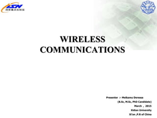 WIRELESS
COMMUNICATIONS
Presenter :- Melkamu Deressa
(B.Sc, M.Sc, PhD Candidate)
March , 2015
Xidian University
Xi’an ,P.R of China
 