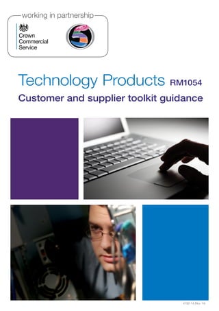 working in partnership 
working in partnership 
Technology Products RM1054 
Customer and supplier toolkit guidance 
4192-14 (Nov 14) 
working in partnership 
working in partnership 
working in partnership 
working in partnership 
 