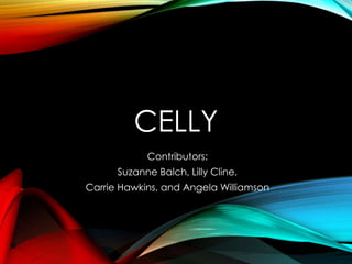 CELLY
Contributors:
Suzanne Balch, Lilly Cline,
Carrie Hawkins, and Angela Williamson
 