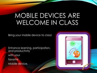 MOBILE DEVICES ARE
WELCOME IN CLASS
Bring your mobile device to class!
Enhance learning, participation,
and productivity
with your
favorite
Mobile device.
 