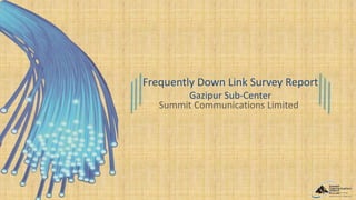 Frequently Down Link Survey Report
Gazipur Sub-Center
Summit Communications Limited
 