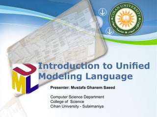 Powerpoint Templates
Page 1
Powerpoint Templates
Introduction to Uniﬁed
Modeling Language
Presenter: Mustafa Ghanem Saeed
Computer Science Department
College of Science
Cihan University - Sulaimaniya
 