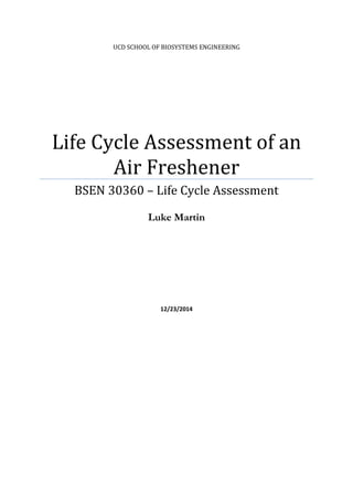 UCD SCHOOL OF BIOSYSTEMS ENGINEERING
Life Cycle Assessment of an
Air Freshener
BSEN 30360 – Life Cycle Assessment
Luke Martin
12/23/2014
 