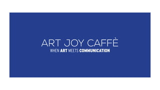 ART JOY CAFFÈ
WHEN ART MEETS COMMUNICATION
 