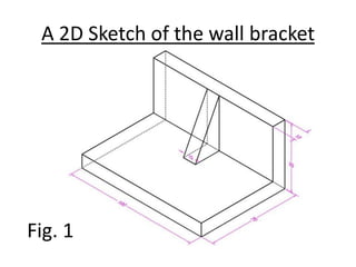 A 2D Sketch of the wall bracket
Fig. 1
 