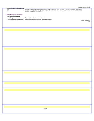Revised On 05/21/2012
108
containment and cleaning
up: Absorb with liquid-binding material (sand, diatomite, acid binders, universal binders, sawdust).
Ensure adequate ventilation.
7 Handling and storage
Precautions for safe
handling Prevent formation of aerosols.
Fire/explosion protection: Keep respiratory protective device available.
(Contd. on page 2)
USA
34.0.2
 