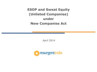 ESOP and Sweat Equity
(Unlisted Companies)
under
New Companies Act
April 2014
 
