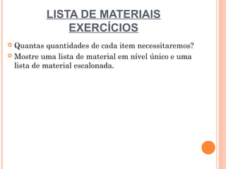 LISTA DE MATERIAIS
              EXERCÍCIOS
 Quantas quantidades de cada item necessitaremos?
 Mostre uma lista de material em nível único e uma
  lista de material escalonada.




                                                      20
 