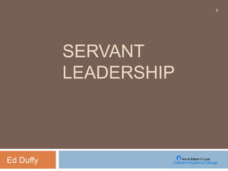 SERVANT
LEADERSHIP
Ed Duffy
1
 