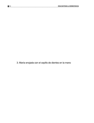 62                                           EDUCAR PARA LA DEMOCRACIA




     3. María enojada con el cepillo de dientes en la mano
 