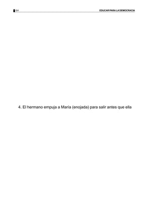 64                                            EDUCAR PARA LA DEMOCRACIA




 4. El hermano empuja a María (enojada) para salir antes que ella
 