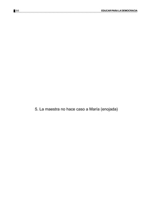 66                                      EDUCAR PARA LA DEMOCRACIA




     5. La maestra no hace caso a María (enojada)
 