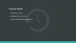 Future Work
• Input URL to scrap
• Scheduler for Auto Crawl
• Crawler Health Monitoring System
 