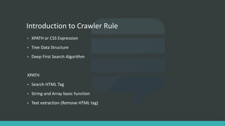 Introduction to Crawler Rule
• XPATH or CSS Expression
• Tree Data Structure
• Deep First Search Algorithm
XPATH
• Search HTML Tag
• String and Array basic function
• Text extraction (Remove HTML tag)
 