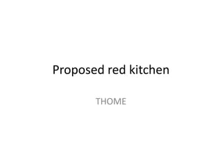 Proposed red kitchen
THOME
 
