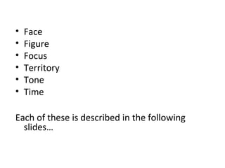 • Face
• Figure
• Focus
• Territory
• Tone
• Time
Each of these is described in the following
slides…
 