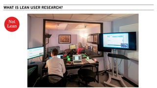 WHAT IS LEAN USER RESEARCH?
Not
Lean
 