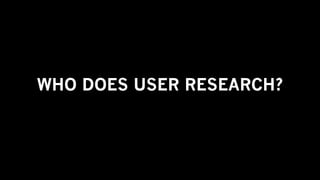 WHO DOES USER RESEARCH?
 
